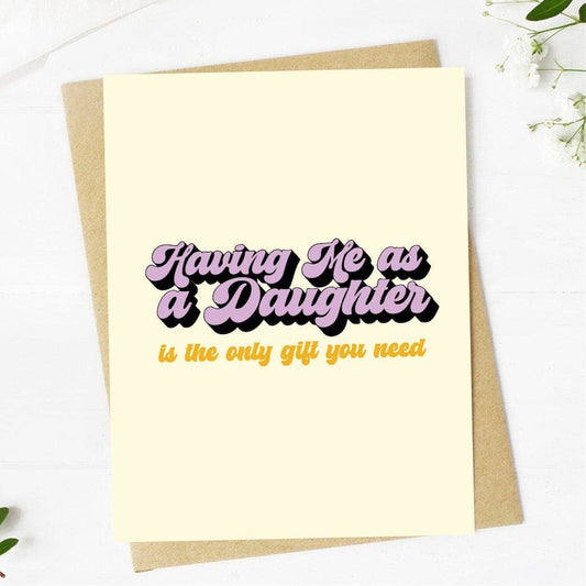 "Having me as a daughter is the only gift you need" Greeting Card